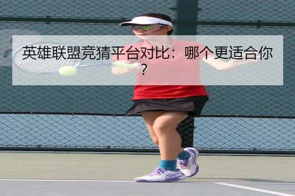 英雄联盟竞猜平台对比：哪个更适合你？